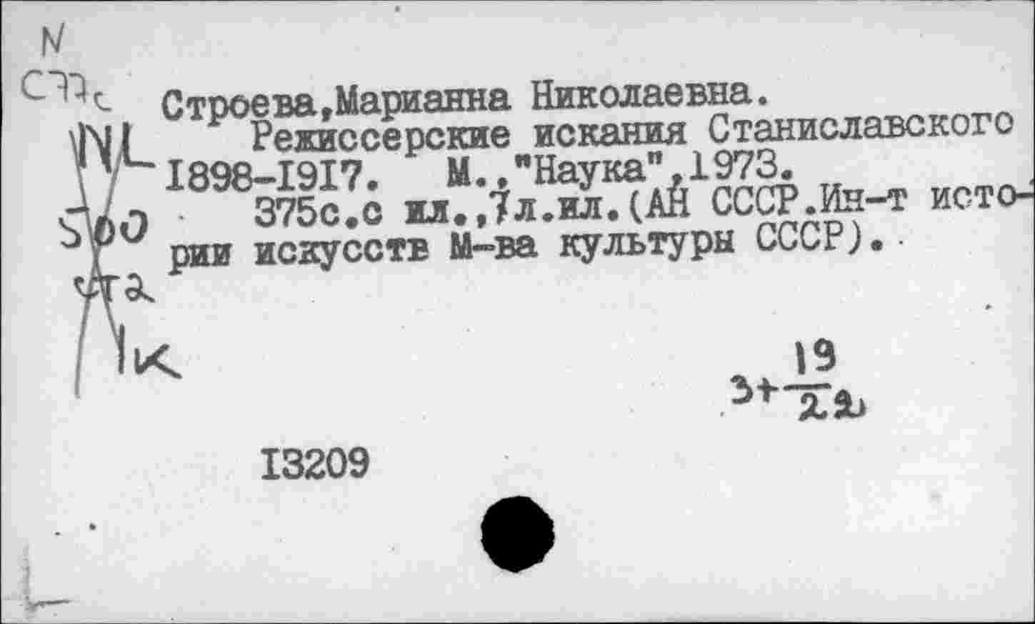 ﻿IV
Строева »Марианна Николаевна.
Режиссерские искания Станиславского Г 7 1898-1917. М.,"Наука”,1973.
375с.о м. ,7л.ил. (АЙ СССР.Ин-т исто-
( рии искусств М—ва культуры СССР)•
31 XI»
13209